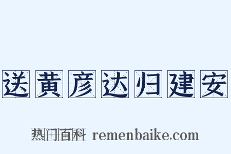 送黄彦达归建安是什么意思的图片